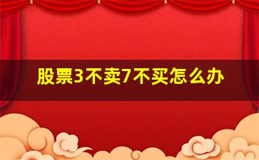 股票3不卖7不买怎么办