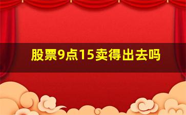 股票9点15卖得出去吗