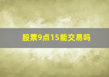 股票9点15能交易吗