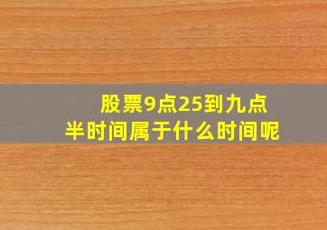 股票9点25到九点半时间属于什么时间呢