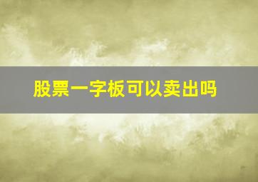 股票一字板可以卖出吗