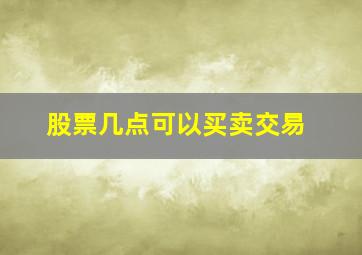 股票几点可以买卖交易