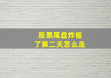 股票尾盘炸板了第二天怎么走