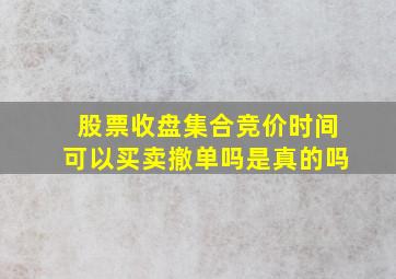 股票收盘集合竞价时间可以买卖撤单吗是真的吗