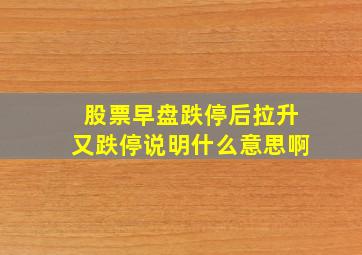 股票早盘跌停后拉升又跌停说明什么意思啊