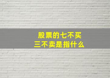 股票的七不买三不卖是指什么