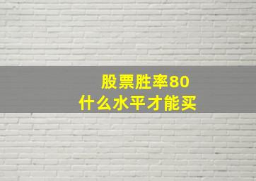 股票胜率80什么水平才能买