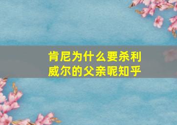 肯尼为什么要杀利威尔的父亲呢知乎