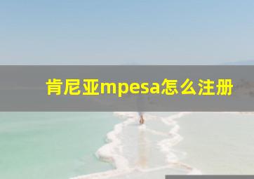 肯尼亚mpesa怎么注册