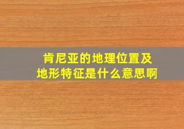 肯尼亚的地理位置及地形特征是什么意思啊