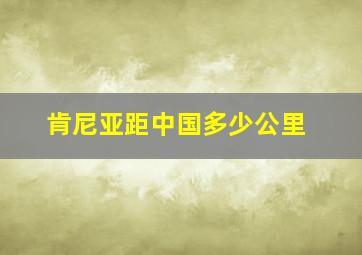 肯尼亚距中国多少公里