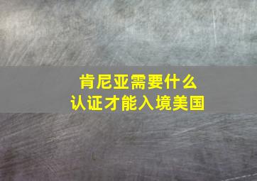 肯尼亚需要什么认证才能入境美国