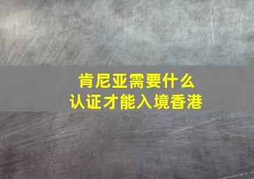 肯尼亚需要什么认证才能入境香港