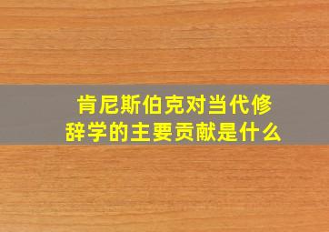 肯尼斯伯克对当代修辞学的主要贡献是什么