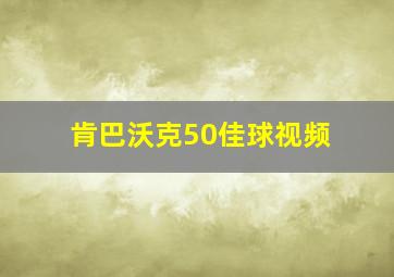 肯巴沃克50佳球视频