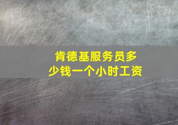 肯德基服务员多少钱一个小时工资