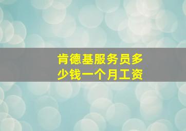 肯德基服务员多少钱一个月工资