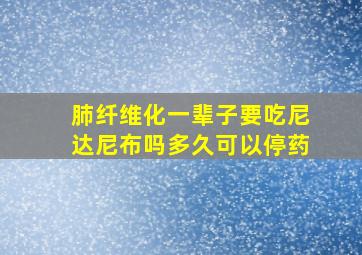 肺纤维化一辈子要吃尼达尼布吗多久可以停药