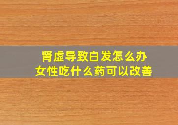 肾虚导致白发怎么办女性吃什么药可以改善