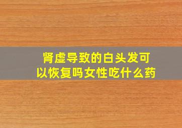 肾虚导致的白头发可以恢复吗女性吃什么药