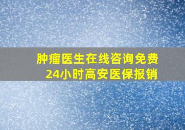 肿瘤医生在线咨询免费24小时高安医保报销