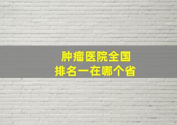 肿瘤医院全国排名一在哪个省