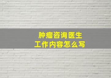 肿瘤咨询医生工作内容怎么写