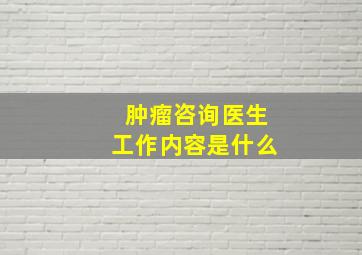 肿瘤咨询医生工作内容是什么