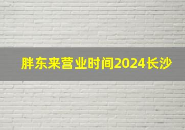 胖东来营业时间2024长沙