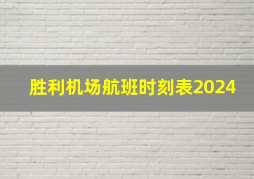 胜利机场航班时刻表2024