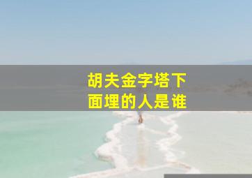 胡夫金字塔下面埋的人是谁