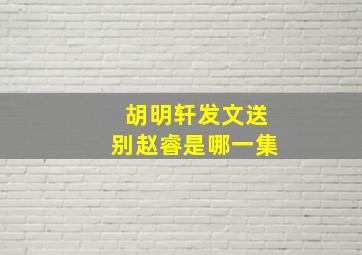 胡明轩发文送别赵睿是哪一集