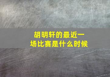 胡明轩的最近一场比赛是什么时候