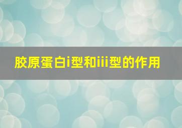 胶原蛋白i型和iii型的作用