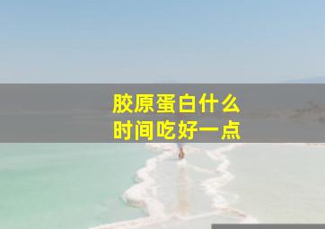 胶原蛋白什么时间吃好一点