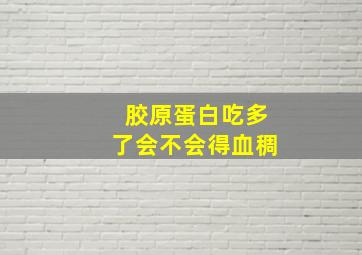 胶原蛋白吃多了会不会得血稠