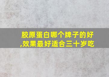 胶原蛋白哪个牌子的好,效果最好适合三十岁吃