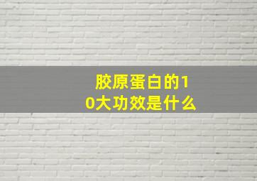 胶原蛋白的10大功效是什么