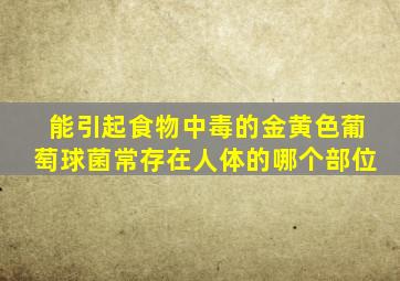 能引起食物中毒的金黄色葡萄球菌常存在人体的哪个部位