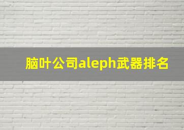 脑叶公司aleph武器排名