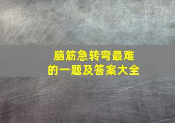 脑筋急转弯最难的一题及答案大全