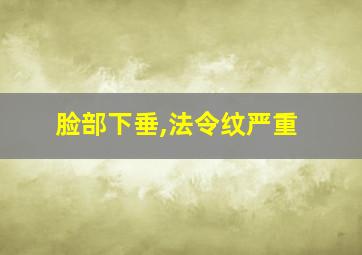 脸部下垂,法令纹严重