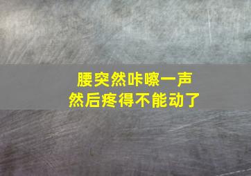 腰突然咔嚓一声然后疼得不能动了