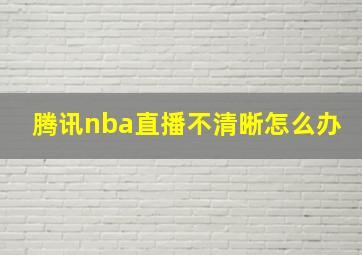 腾讯nba直播不清晰怎么办