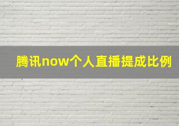 腾讯now个人直播提成比例