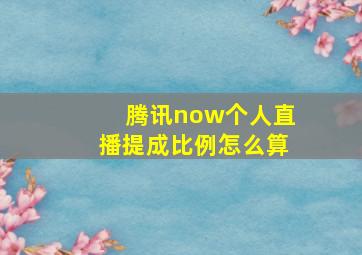 腾讯now个人直播提成比例怎么算