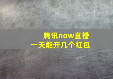 腾讯now直播一天能开几个红包