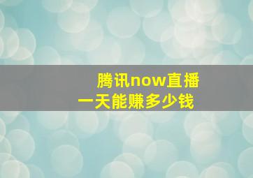 腾讯now直播一天能赚多少钱