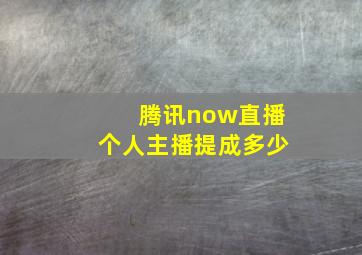 腾讯now直播个人主播提成多少