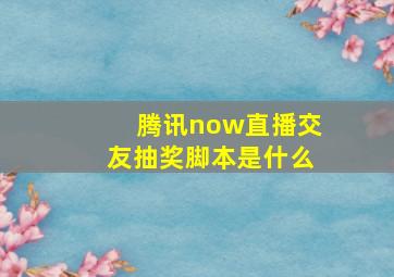 腾讯now直播交友抽奖脚本是什么